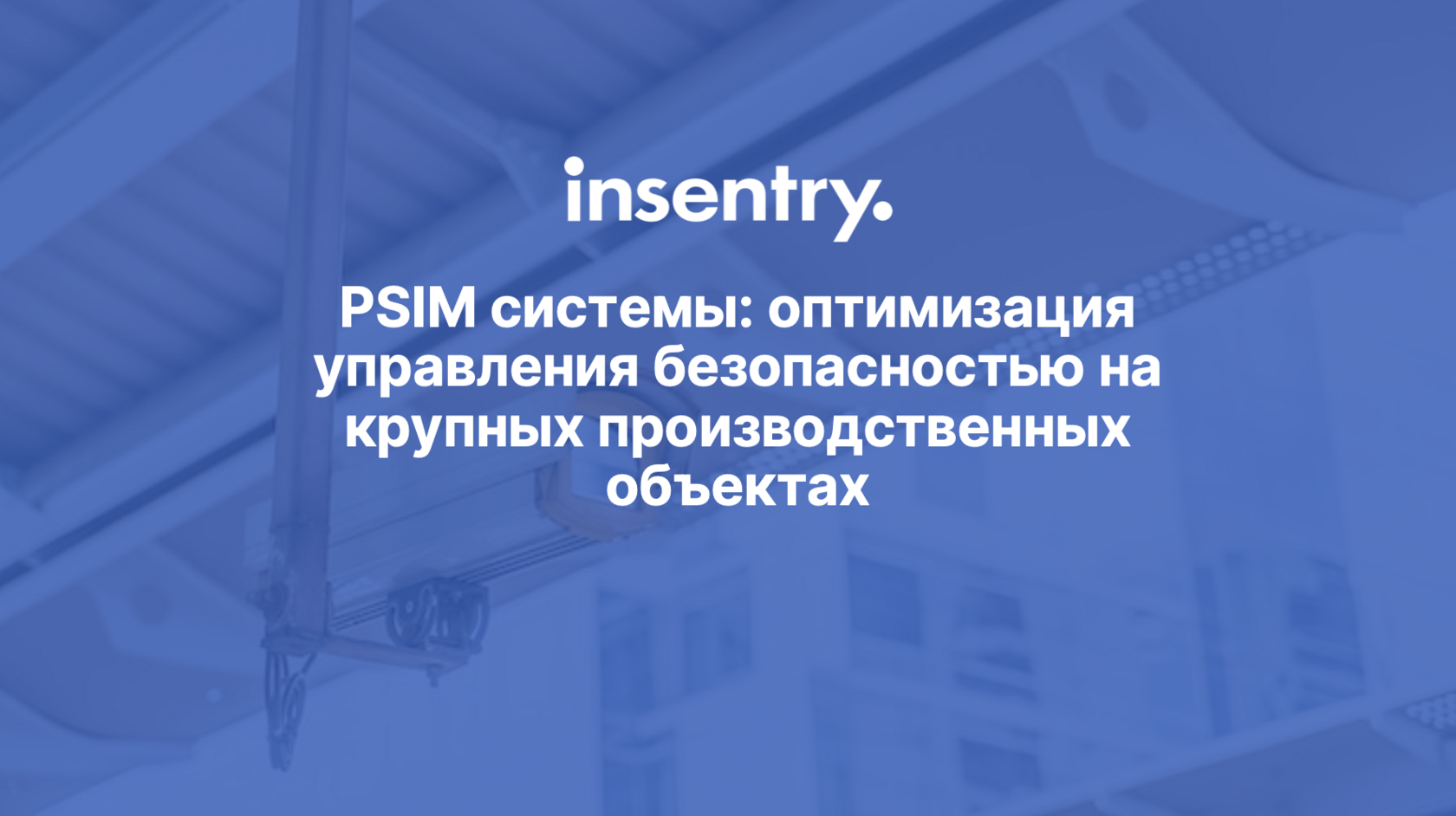 Управление системами безопасности через PSIM на производственных объектах –  Insentry