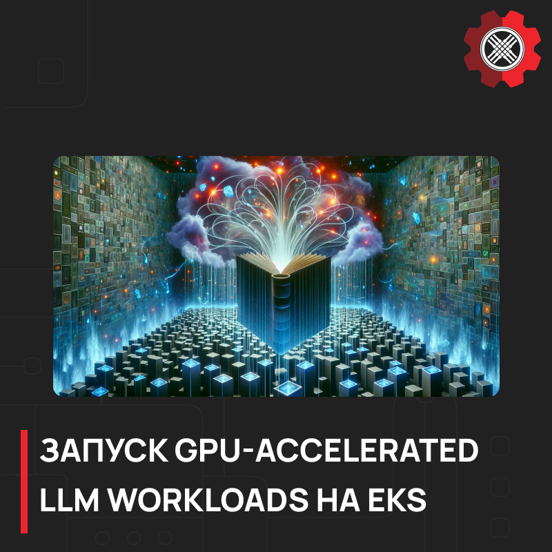 Запуск GPU-Accelerated LLM Workloads на EKS